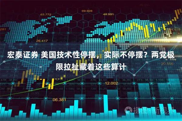 宏泰证券 美国技术性停摆，实际不停摆？两党极限拉扯藏着这些算计