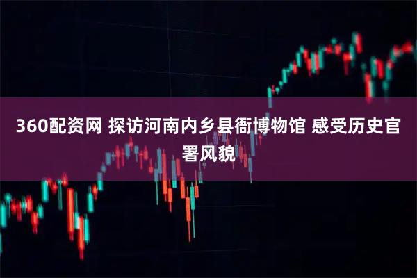360配资网 探访河南内乡县衙博物馆 感受历史官署风貌